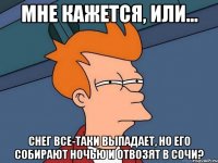 Мне кажется, или... снег все-таки выпадает, но его собирают ночью и отвозят в Сочи?