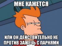 Мне кажется или он действительно не против зажечь с парнями