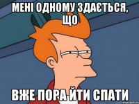Мені одному здається, що вже пора йти спати