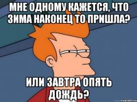 Мне одному кажется, что зима наконец то пришла? Или завтра опять дождь?