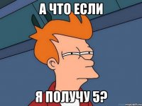 а что если я получу 5?