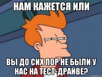 Нам кажется или Вы до сих пор не были у нас на тест-драйве?