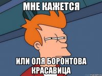 Мне кажется или Оля Боронтова красавица