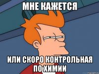мне кажется или скоро контрольная по химии
