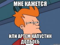 Мне кажется или артем капустин долбоеб