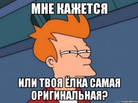 мне кажется или твоя ёлка самая оригинальная?