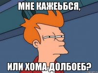 Мне кажеьбся, или Хома долбоеб?