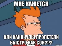 мне кажется или каникулы пролетели быстро,как сон???