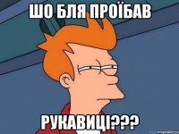 шо бля проїбав рукавиці???