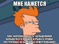 мне кажется или "народная власть" большевиков больше всего любила взрывать храмы, построенные на народные пожертвования?