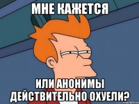 Мне кажется или анонимы действительно охуели?
