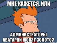 Мне кажется, или Администраторы Аватарии жопят золото?