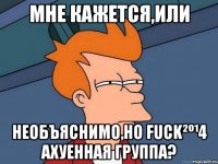 Мне кажется,или Необъяснимо,но Fuck²º¹4 ахуенная группа?