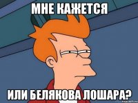 мне кажется или белякова лошара?