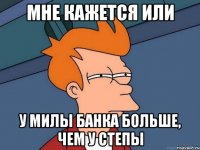 мне кажется или у Милы банка больше, чем у Степы