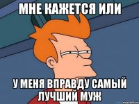 Мне кажется или У меня вправду самый лучший муж