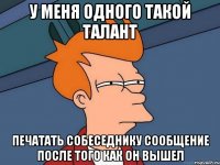 У меня одного такой талант Печатать собеседнику сообщение после того как он вышел