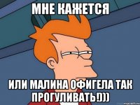 Мне кажется Или малина офигела так прогуливать!)))