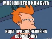 Мне кажется или Буга ищет приключений на свою попку