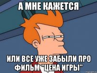 А мне кажется или все уже забыли про фильм "ЦЕНА ИГРЫ"