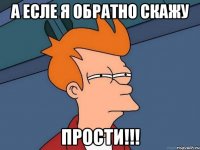 а есле я обратно скажу ПРОСТИ!!!