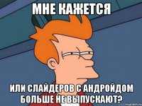 Мне кажется Или слайдеров с андройдом больше не выпускают?