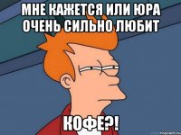 мне кажется или юра очень сильно любит кофе?!