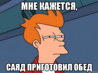 мне кажется, саяд приготовил обед