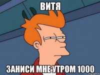 Витя заниси мне утром 1000