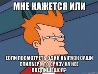 Мне кажется или если посмотреть один выпуск Саши Спилберг, то сразу на неё подпишешся?