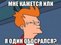 МНЕ КАЖЕТСЯ ИЛИ Я ОДИН ОБОСРАЛСЯ?