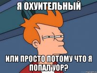 я охуительный или просто потому что я попал УОР?