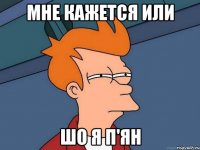 Мне кажется или шо я п'ян
