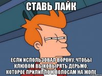 Ставь лайк Если использовал ворону, чтобы клювом выковырять дерьмо, которое прилипло к волосам на жопе