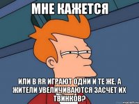 мне кажется или в RR играют одни и те же, а жители увеличиваются засчет их твинков?
