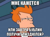 Мне кажется или завтра Бублик получит пиздюлей?