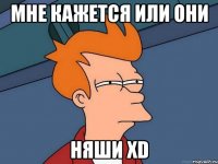 МНЕ кажется или они НЯШИ хD
