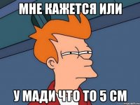 мне кажется или у мади что то 5 см