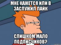 Мне кажется или в Заслужил Лайк Слишком мало подписчиков?