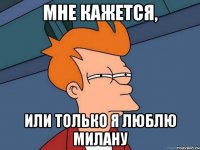 мне кажется, или только я люблю Милану