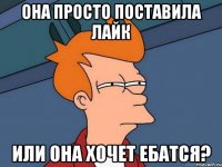 она просто поставила лайк или она хочет ебатся?