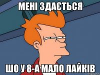 мені здається шо у 8-а мало лайків
