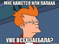мне кажется или папаха уже всех заебала?