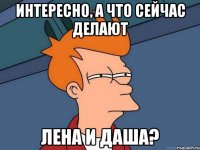 Интересно, а что сейчас делают Лена и Даша?
