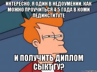 Интересно, я один в недоумении, как можно проучиться 4,5 года в Коми пединституте и получить диплом Сыкт ГУ?