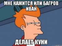 мне кажится или багров иван делает куни