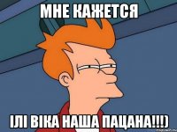 Мне кажется ілі Віка наша пацана!!!)