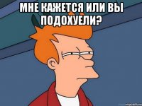 мне кажется или вы подохуели? 