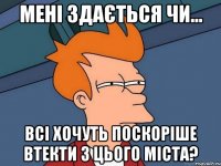 Мені здається чи... всі хочуть поскоріше втекти з цього міста?