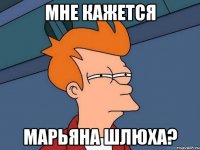 Мне кажется Марьяна ШЛЮХА?